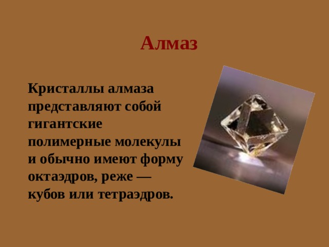 Алмаз  Кристаллы алмаза представляют собой гигантские полимерные молекулы и обычно имеют форму октаэдров, реже — кубов или тетраэдров. 