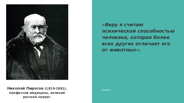 «Веру я считаю психической способностью человека, которая более всех других отличает его от животных». Николай Пирогов (1810-1881), профессор медицины, великий русский хирург . 