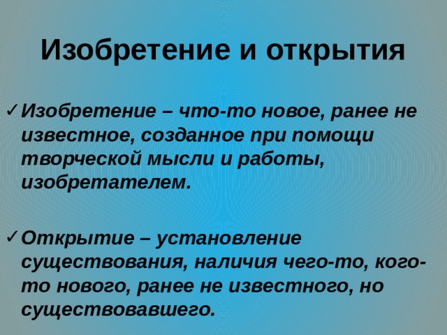 Изобретение и открытия Изобретение – что-то новое, ранее не известное, созданное при помощи творческой мысли и работы, изобретателем.  Открытие – установление существования, наличия чего-то, кого-то нового, ранее не известного, но существовавшего. 