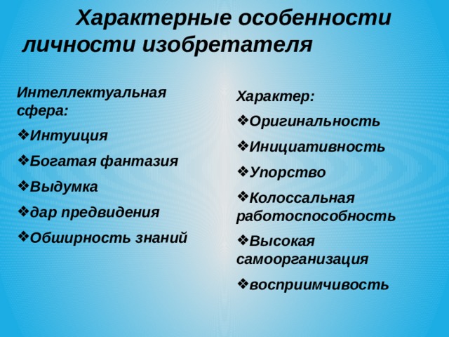  Характерные особенности личности изобретателя Интеллектуальная сфера: Интуиция Богатая фантазия Выдумка дар предвидения Обширность знаний Характер: Оригинальность Инициативность Упорство Колоссальная работоспособность Высокая самоорганизация восприимчивость 