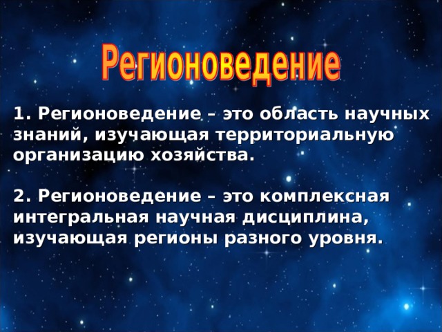 1. Регионоведение – это область научных знаний, изучающая территориальную организацию хозяйства.  2. Регионоведение – это комплексная интегральная научная дисциплина, изучающая регионы разного уровня. 