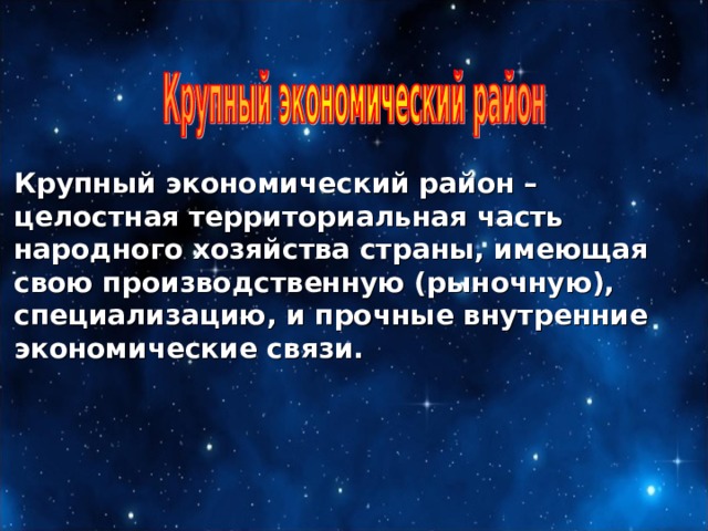 Крупный экономический район – целостная территориальная часть народного хозяйства страны, имеющая свою производственную (рыночную), специализацию, и прочные внутренние экономические связи. 