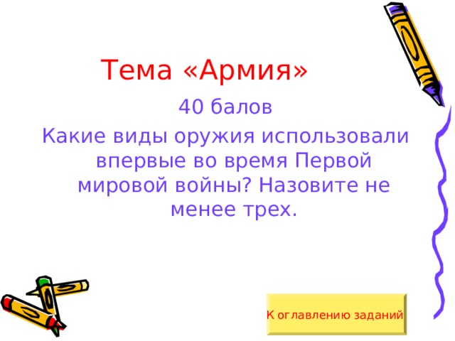 Тема «Армия» 40 балов Какие виды оружия использовали впервые во время Первой мировой войны? Назовите не менее трех. К оглавлению заданий  