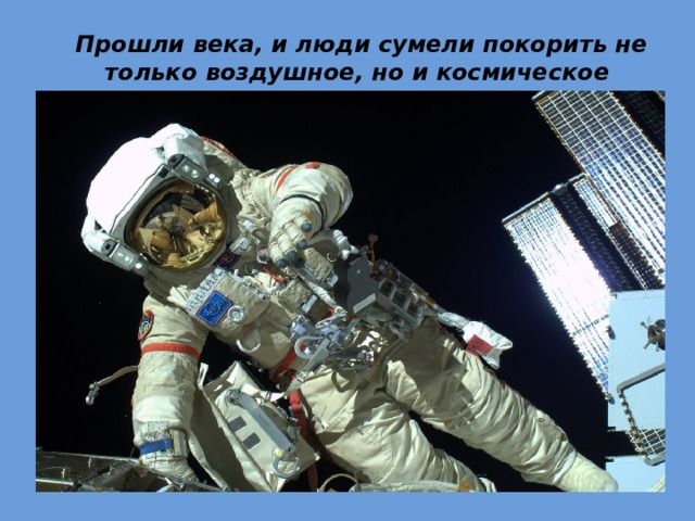 Прошли века, и люди сумели покорить не только воздушное, но и космическое пространство. 