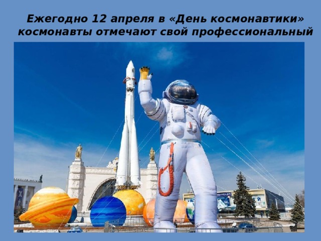 Ежегодно 12 апреля в «День космонавтики» космонавты отмечают свой профессиональный праздник.    