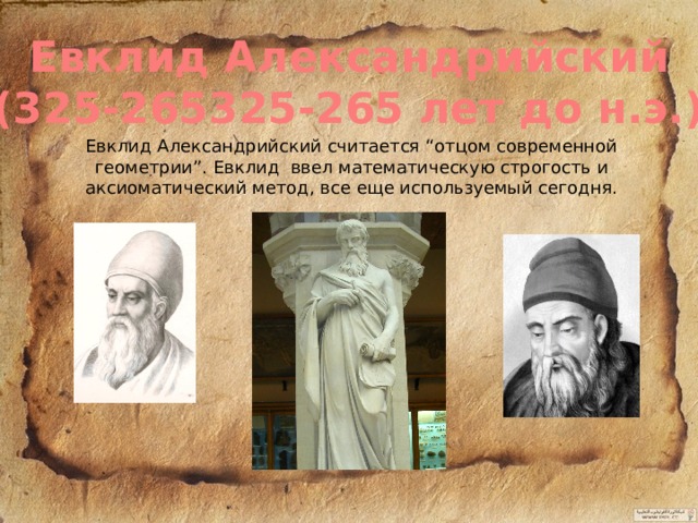 Евклид Александрийский (325-265325-265 лет до н.э.) Евклид Александрийский считается “отцом современной геометрии”. Евклид ввел математическую строгость и аксиоматический метод, все еще используемый сегодня. 