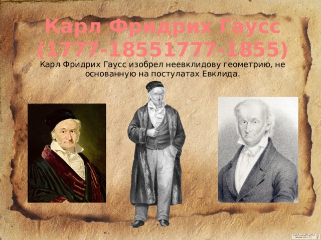 Карл Фридрих Гаусс (1777-18551777-1855) Карл Фридрих Гаусс изобрел неевклидову геометрию, не основанную на постулатах Евклида. 