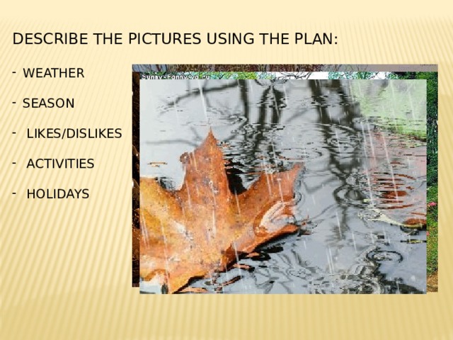 DESCRIBE THE PICTURES USING THE PLAN: WEATHER SEASON  LIKES/DISLIKES  ACTIVITIES  HOLIDAYS 