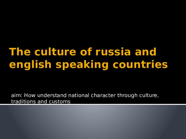 The culture of russia and english speaking countries aim: How understand national character through culture, traditions and customs 