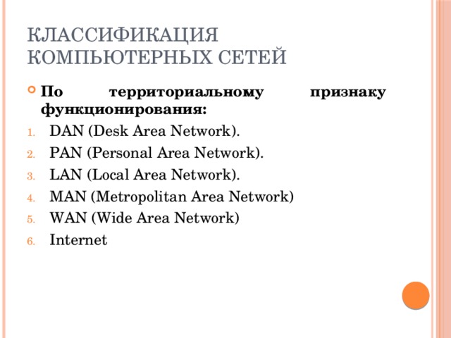 Классификация компьютерных сетей По территориальному признаку функционирования: DAN (Desk Area Network). PAN (Personal Area Network). LAN (Local Area Network). MAN (Metropolitan Area Network) WAN (Wide Area Network) Internet 