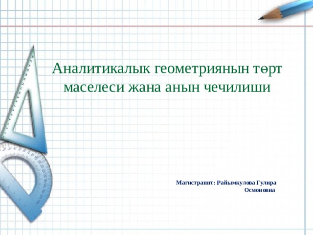 Аналитикалык геометриянын т өрт маселеси жана анын чечилиши   Магистраннт: Райымкулова Гулира Осмоновна  