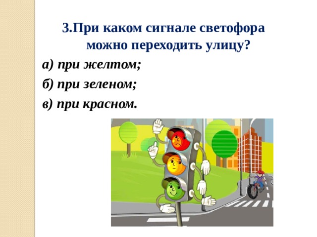 3.При каком сигнале светофора можно переходить улицу? а) при желтом; б) при зеленом; в) при красном. 