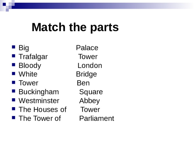  Match the parts Big Palace Trafalgar Tower Bloody London White Bridge Tower Ben Buckingham Square Westminster Abbey The Houses of Tower The Tower of Parliament 