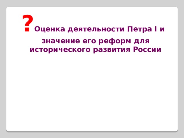 ? Оценка деятельности Петра I и значение его реформ для исторического развития России  