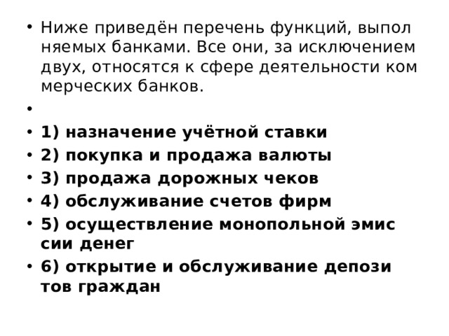 Ниже приведен перечень функций банков. Ниже приведен перечень функций выполняемых банками. Найдите в приведенном списке операции центрального банка. Ниже приведён перечень функций выполняемых банками все. Все за исключением двух относятся к функциям коммерческих банков.