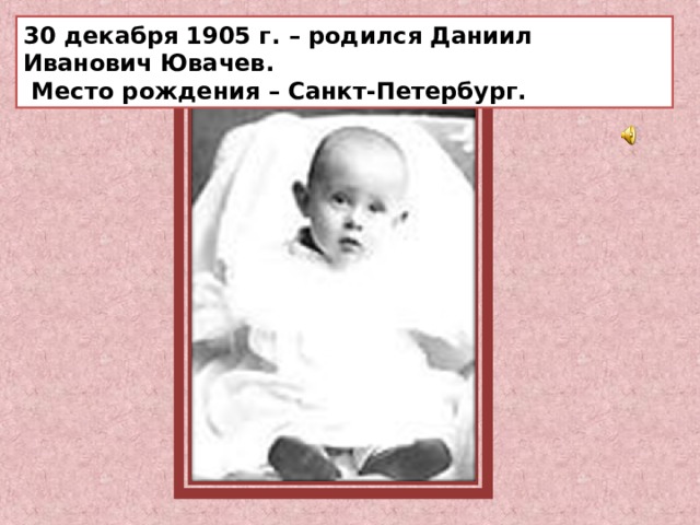 30 декабря 1905 г. – родился Даниил Иванович Ювачев.  Место рождения – Санкт-Петербург. 