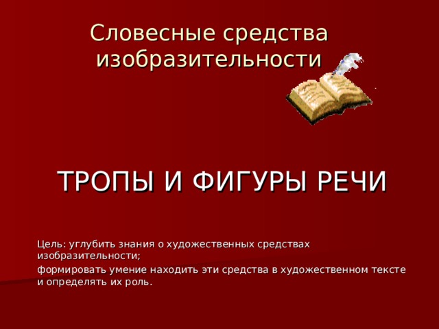 Словесные средства изобразительности   ТРОПЫ И ФИГУРЫ РЕЧИ Цель: углубить знания о художественных средствах изобразительности; формировать умение находить эти средства в художественном тексте и определять их роль. 