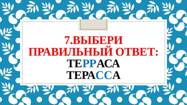 7.Выбери Правильный ответ:  те рр аса  тера сс а 