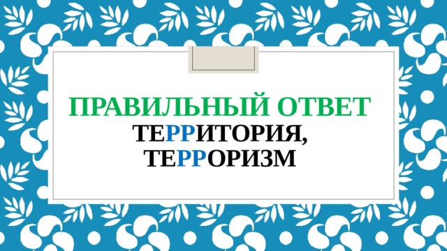 Правильный ответ  те рр итория, те рр оризм 