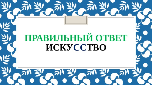 Правильный ответ  иску сс тво 