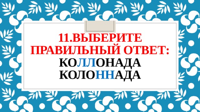 11.Выберите правильный ответ:  ко лл онада  коло нн ада 