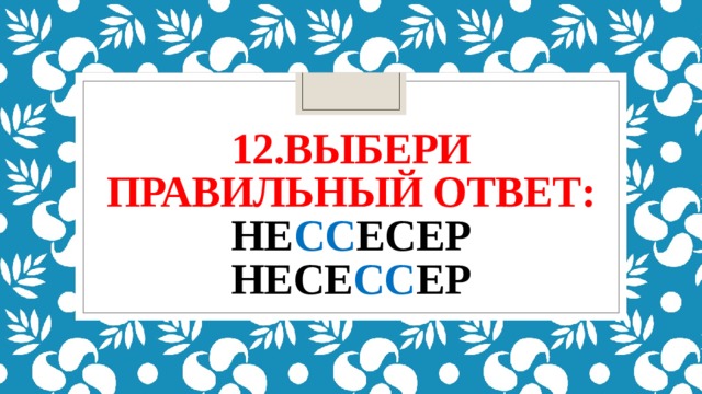 12.Выбери правильный ответ:  не сс есер  несе сс ер 