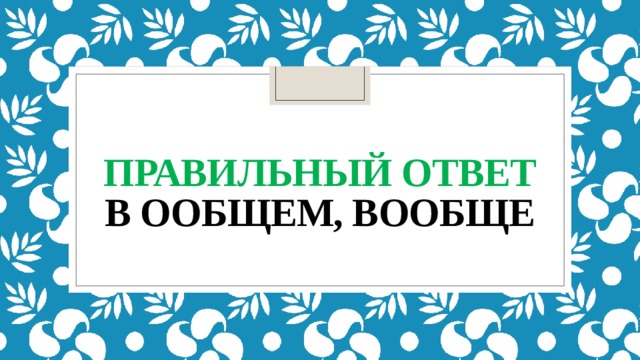 Правильный ответ  в ообщем, вообще 