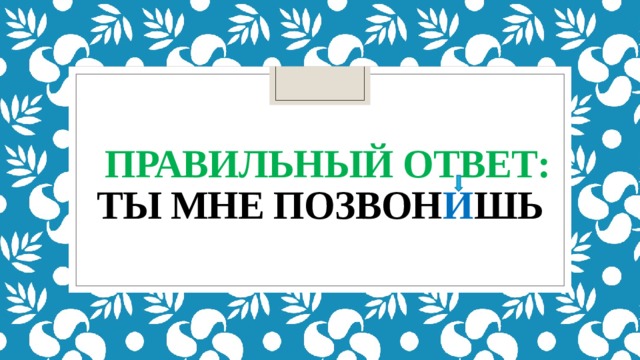  правильный ответ:  ты мне позвон и шь 