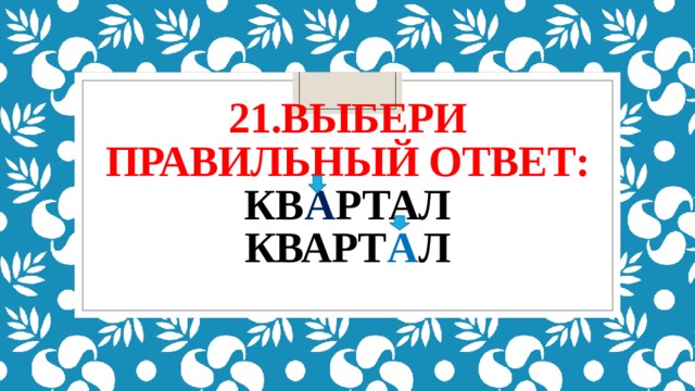 21.выбери правильный ответ:  кв а ртал  кварт а л   