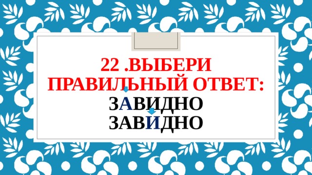 22 .выбери правильный ответ:  з а видно  зав и дно 