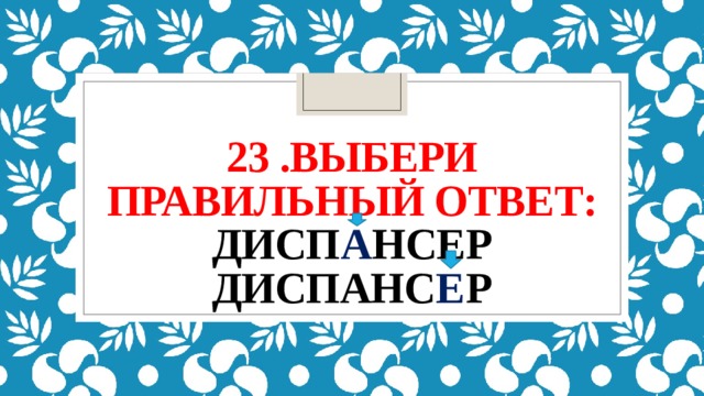 23 .выбери правильный ответ:  дисп а нсер  диспанс е р 
