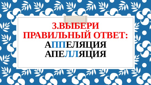 3.Выбери правильный ответ:  а пп еляция  апе лл яция   