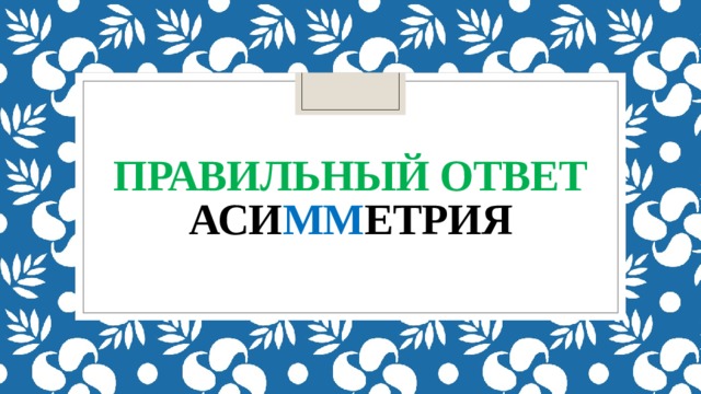 Правильный ответ  аси мм етрия 