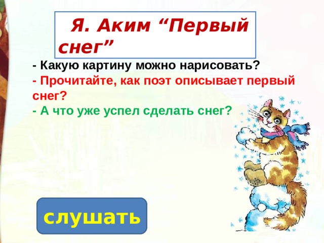  Я. Аким “Первый снег” - Какую картину можно нарисовать? - Прочитайте, как поэт описывает первый снег? - А что уже успел сделать снег? слушать 