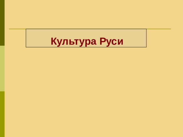 Культура Руси   Данное понятие мы изучаем уже не первый раз. Давайте вспомним определение понятия «Культура». На какие виды условно его разделяют историки? Далее суммируются ответы учащихся и выводится определени термина «культура».  