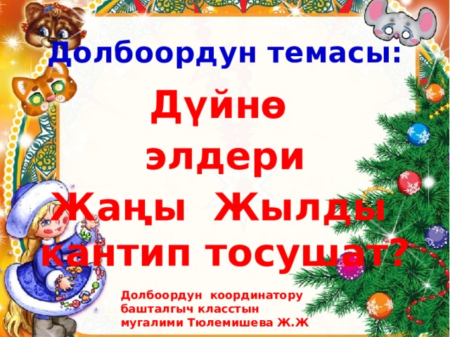 Долбоордун темасы: Дүйнө  элдери Жаңы Жылды кантип тосушат? Долбоордун координатору башталгыч класстын мугалими Тюлемишева Ж.Ж 