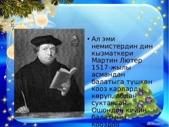 Ал эми немистердин дин кызматкери Мартин Лютер 1517-жылы асмандан балатыга түшкөн кооз карларды көрүп, абдан суктанган. Ошондон кийин балатыны кооздоо керектигин ойлоп, ага бир нече шам жаккан. 