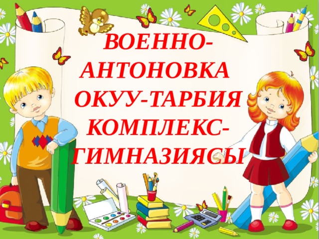 ВОЕННО-АНТОНОВКА  ОКУУ-ТАРБИЯ КОМПЛЕКС-ГИМНАЗИЯСЫ 