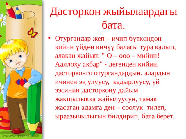 Дасторкон жыйылаардагы  бата. Отургандар жеп – ичип бүткөндөн кийин үйдөн кичүү баласы тура калып, алакан жайып: 