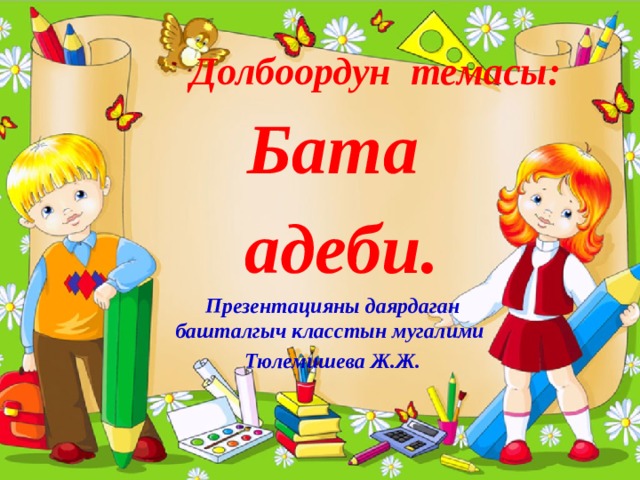 Долбоордун темасы: Бата  адеби. Презентацияны даярдаган башталгыч класстын мугалими Тюлемишева Ж.Ж. 