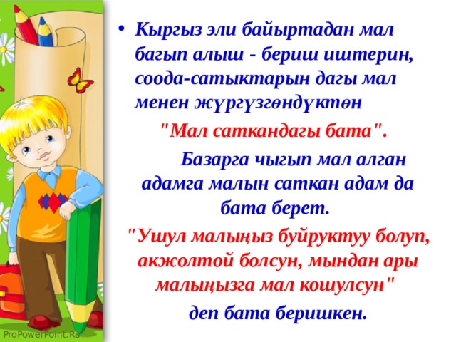 Кыргыз эли байыртадан мал багып алыш - бериш иштерин, соода-сатыктарын дагы мал менен жүргүзгөндүктөн  