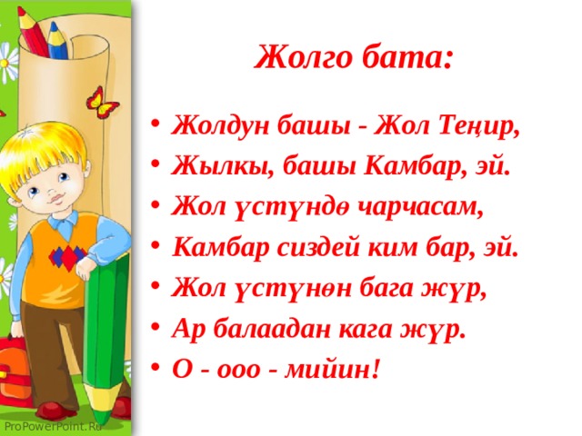 Жолго бата: Жолдун башы - Жол Теңир, Жылкы, башы Камбар, эй. Жол үстүндө чарчасам, Камбар сиздей ким бар, эй. Жол үстүнөн бага жүр, Ар балаадан кага жүр. О - ооо - мийин! 