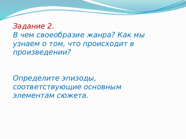 Задание 2.  В чем своеобразие жанра? Как мы узнаем о том, что происходит в произведении?   Определите эпизоды, соответствующие основным элементам сюжета. 