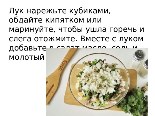 Лук нарежьте кубиками, обдайте кипятком или маринуйте, чтобы ушла горечь и слега отожмите. Вместе с луком добавьте в салат масло, соль и молотый перец. 
