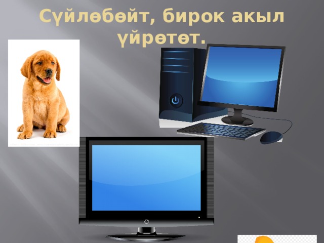 Сүйлөбөйт, бирок акыл үйрөтөт. 