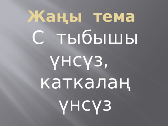 Жаңы тема С тыбышы үнсүз, каткалаң үнсүз 