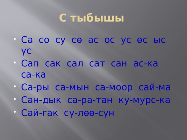 С тыбышы Са со су сө ас ос ус өс ыс үс Сап сак сал сат сан ас-ка са-ка Са-ры са-мын са-моор сай-ма Сан-дык са-ра-тан ку-мурс-ка Сай-гак сү-лөө-сүн 