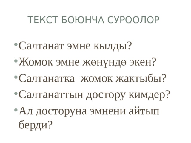 Текст боюнча суроолор Салтанат эмне кылды? Жомок эмне жөнүндө экен? Салтанатка жомок жактыбы? Салтанаттын достору кимдер? Ал досторуна эмнени айтып берди? 