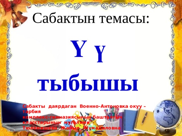 Сабактын темасы: Ү ү тыбышы Сабакты даярдаган Военно-Антоновка окуу –тарбия комплекс-гимназиясынын башталгыч класстарынын мугалими Тюлемишева Жаныл Жумадиловна 