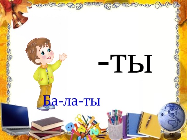 -ты Ба-ла-ты 